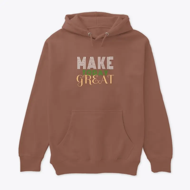 Make Today Great Hoodie and T-shirts